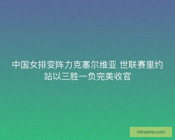 中国女排变阵力克塞尔维亚 世联赛里约站以三胜一负完美收官