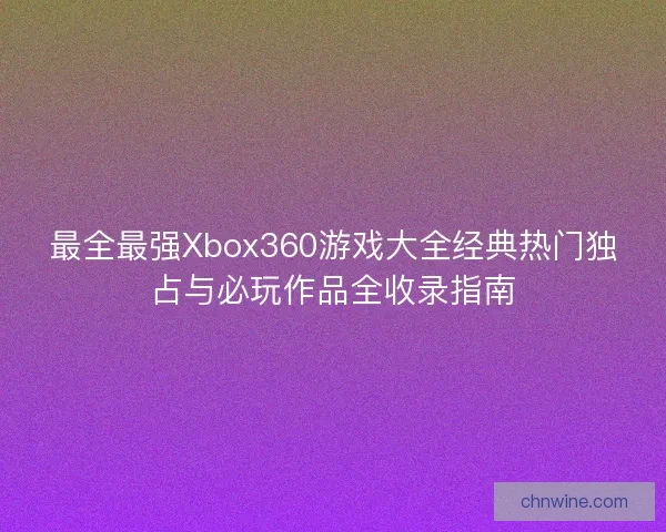 最全最强Xbox360游戏大全经典热门独占与必玩作品全收录指南
